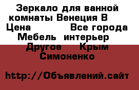 Зеркало для ванной комнаты Венеция В120 › Цена ­ 4 900 - Все города Мебель, интерьер » Другое   . Крым,Симоненко